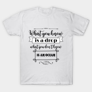 What you know is a drop what you dont know is an ocean T-Shirt